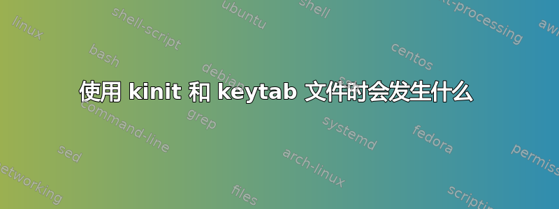 使用 kinit 和 keytab 文件时会发生什么