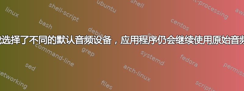 尽管我选择了不同的默认音频设备，应用程序仍会继续使用原始音频设备