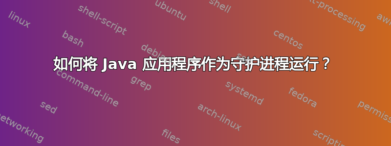 如何将 Java 应用程序作为守护进程运行？