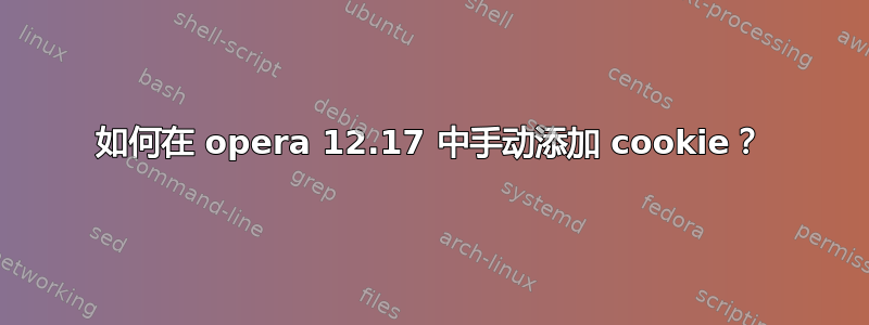 如何在 opera 12.17 中手动添加 cookie？