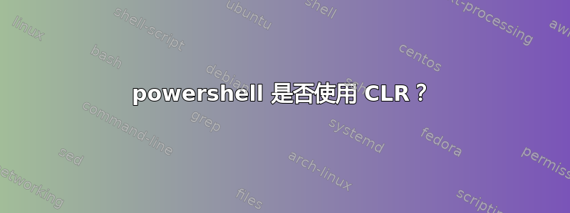 powershell 是否使用 CLR？