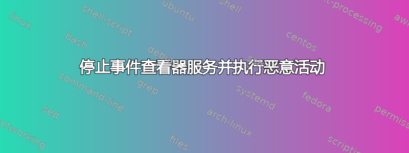 停止事件查看器服务并执行恶意活动