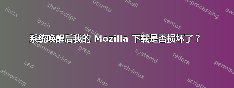 系统唤醒后我的 Mozilla 下载是否损坏了？