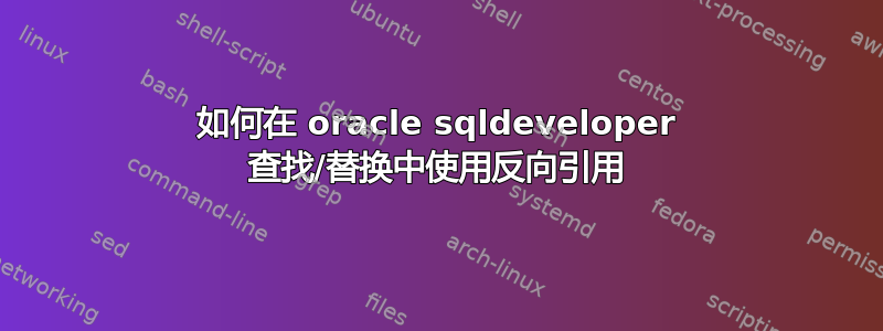 如何在 oracle sqldeveloper 查找/替换中使用反向引用