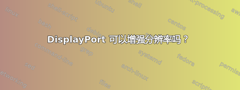 DisplayPort 可以增强分辨率吗？