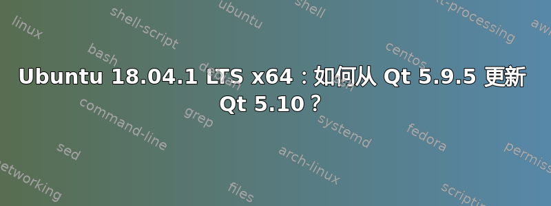 Ubuntu 18.04.1 LTS x64：如何从 Qt 5.9.5 更新 Qt 5.10？