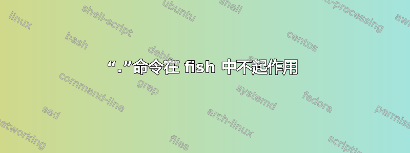 “.”命令在 fish 中不起作用