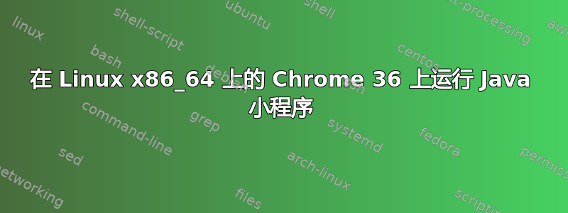 在 Linux x86_64 上的 Chrome 36 上运行 Java 小程序