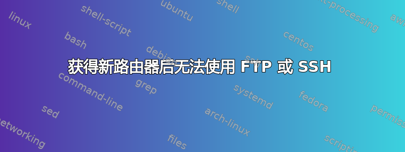 获得新路由器后无法使用 FTP 或 SSH