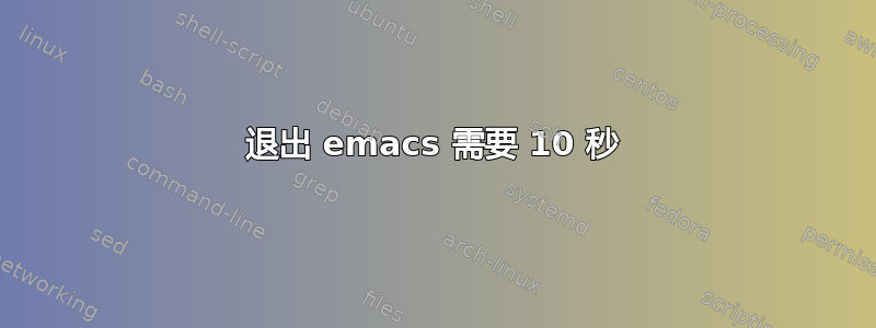 退出 emacs 需要 10 秒