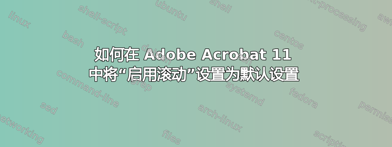 如何在 Adob​​e Acrobat 11 中将“启用滚动”设置为默认设置