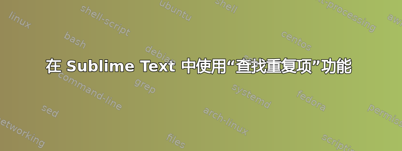 在 Sublime Text 中使用“查找重复项”功能