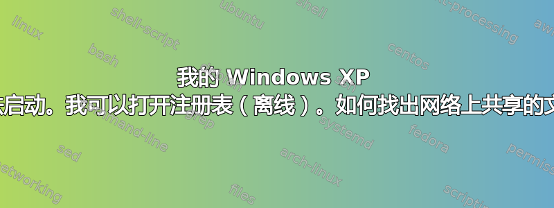 我的 Windows XP 安装无法启动。我可以打开注册表（离线）。如何找出网络上共享的文件夹？