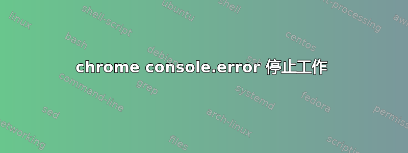 chrome console.error 停止工作