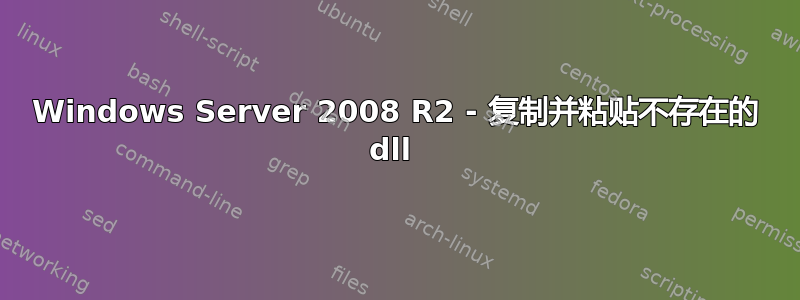 Windows Server 2008 R2 - 复制并粘贴不存在的 dll 