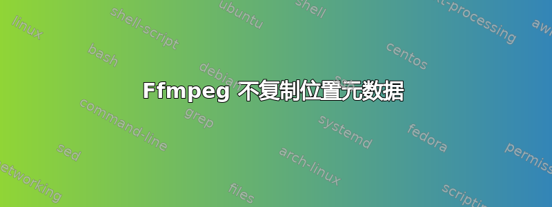 Ffmpeg 不复制位置元数据