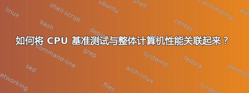 如何将 CPU 基准测试与整体计算机性能关联起来？