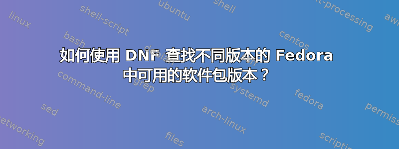 如何使用 DNF 查找不同版本的 Fedora 中可用的软件包版本？