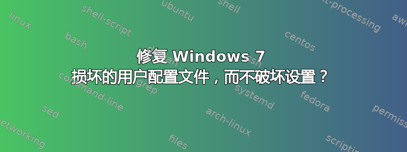 修复 Windows 7 损坏的用户配置文件，而不破坏设置？