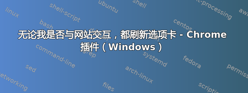 无论我是否与网站交互，都刷新选项卡 - Chrome 插件（Windows）