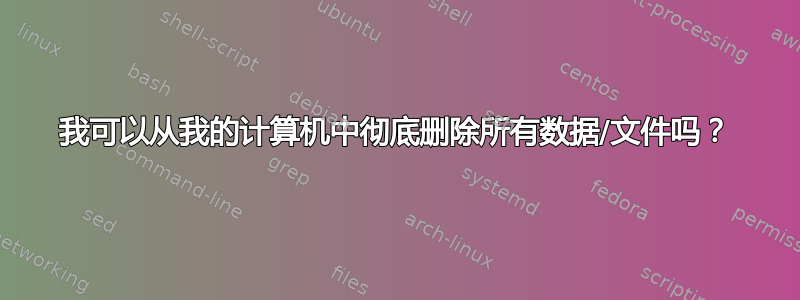 我可以从我的计算机中彻底删除所有数据/文件吗？