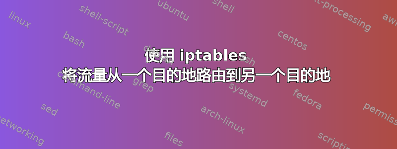 使用 iptables 将流量从一个目的地路由到另一个目的地