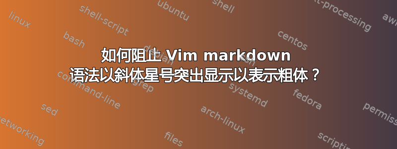 如何阻止 Vim markdown 语法以斜体星号突出显示以表示粗体？