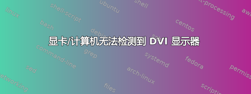 显卡/计算机无法检测到 DVI 显示器