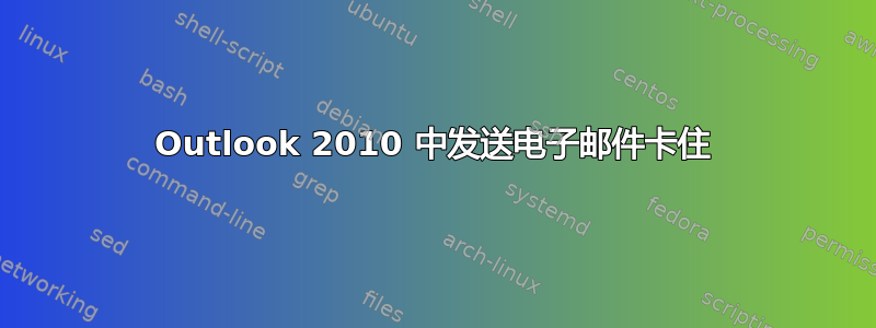 Outlook 2010 中发送电子邮件卡住