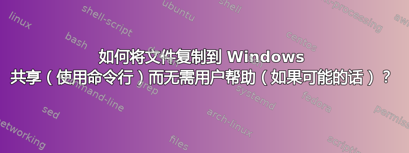 如何将文件复制到 Windows 共享（使用命令行）而无需用户帮助（如果可能的话）？