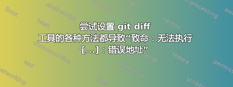 尝试设置 git diff 工具的各种方法都导致“致命：无法执行 [...]：错误地址”