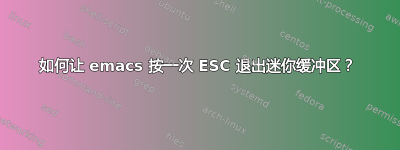 如何让 emacs 按一次 ESC 退出迷你缓冲区？