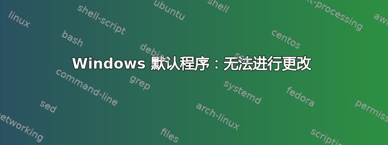 Windows 默认程序：无法进行更改