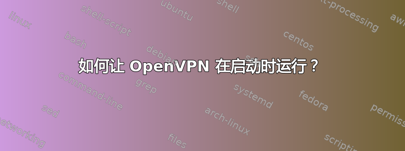 如何让 OpenVPN 在启动时运行？