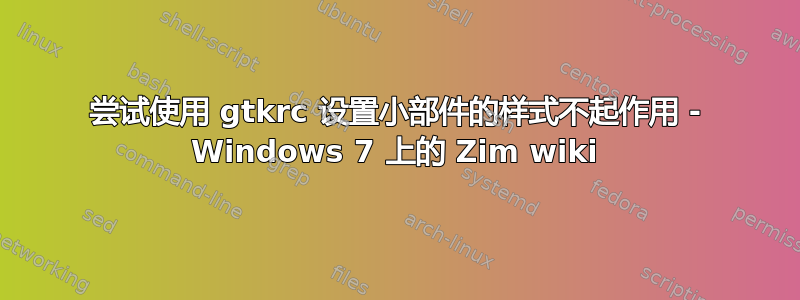 尝试使用 gtkrc 设置小部件的样式不起作用 - Windows 7 上的 Zim wiki