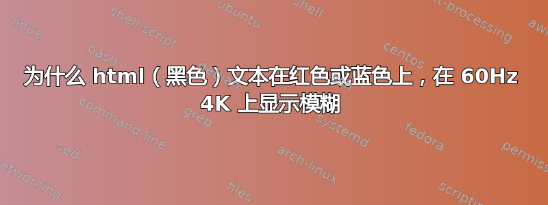 为什么 html（黑色）文本在红色或蓝色上，在 60Hz 4K 上显示模糊