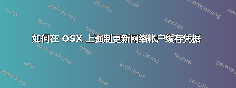 如何在 OSX 上强制更新网络帐户缓存凭据