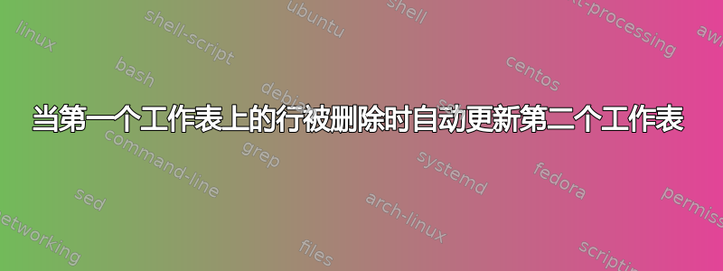 当第一个工作表上的行被删除时自动更新第二个工作表