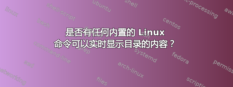 是否有任何内置的 Linux 命令可以实时显示目录的内容？