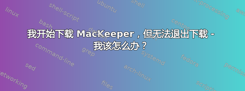 我开始下载 MacKeeper，但无法退出下载 - 我该怎么办？