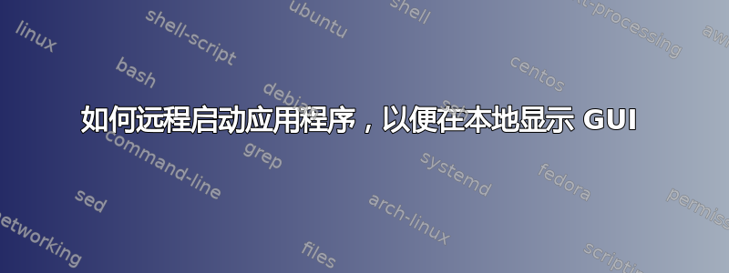 如何远程启动应用程序，以便在本地显示 GUI