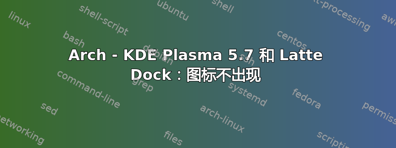 Arch - KDE Plasma 5.7 和 Latte Dock：图标不出现