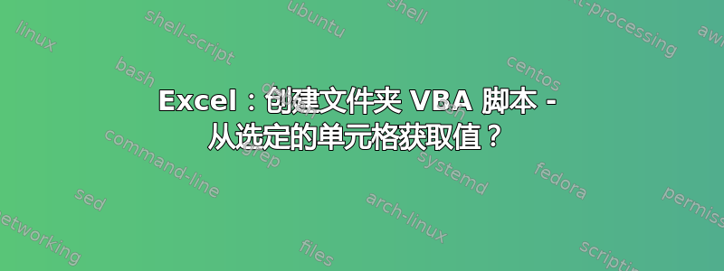 Excel：创建文件夹 VBA 脚本 - 从选定的单元格获取值？