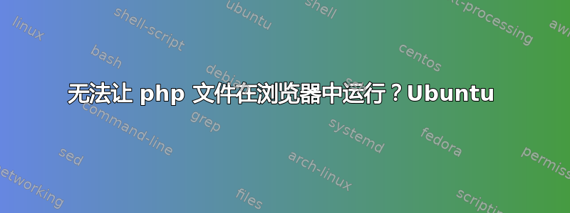 无法让 php 文件在浏览器中运行？Ubuntu