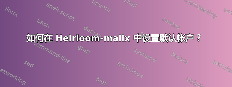 如何在 Heirloom-mailx 中设置默认帐户？