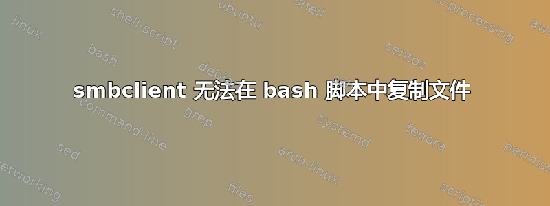 smbclient 无法在 bash 脚本中复制文件