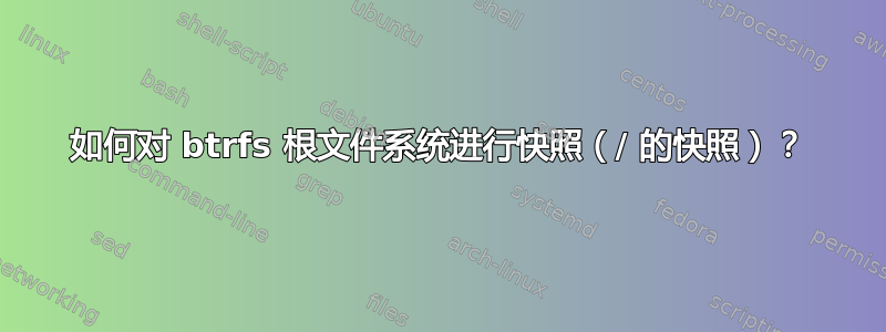 如何对 btrfs 根文件系统进行快照（/ 的快照）？