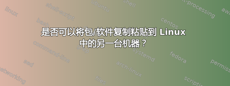 是否可以将包/软件复制粘贴到 Linux 中的另一台机器？