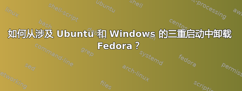 如何从涉及 Ubuntu 和 Windows 的三重启动中卸载 Fedora？