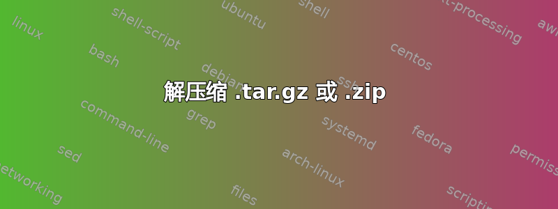 解压缩 .tar.gz 或 .zip